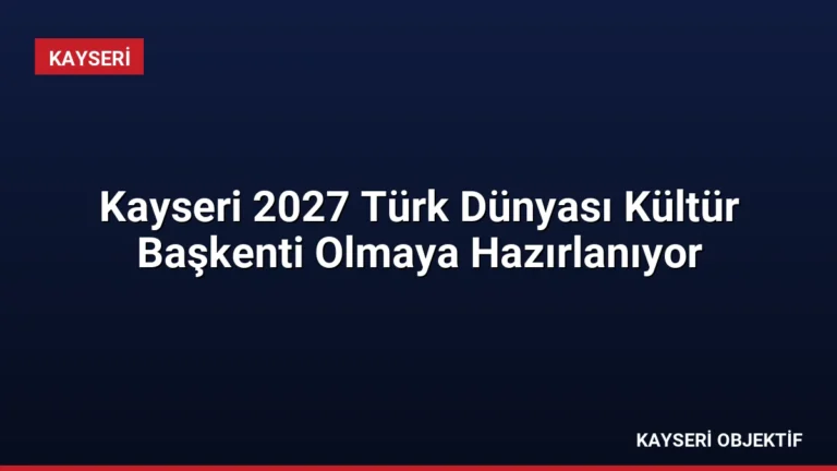 Kayseri 2027 Türk Dünyası Kültür Başkenti Olmaya Hazırlanıyor