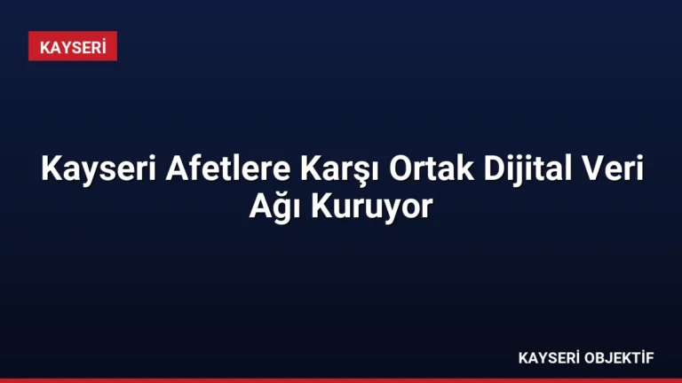 Kayseri Afetlere Karşı Ortak Dijital Veri Ağı Kuruyor