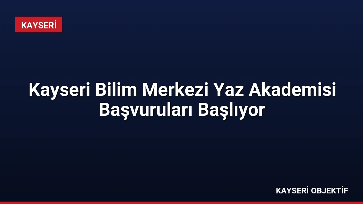 Kayseri Bilim Merkezi Yaz Akademisi Başvuruları Başlıyor