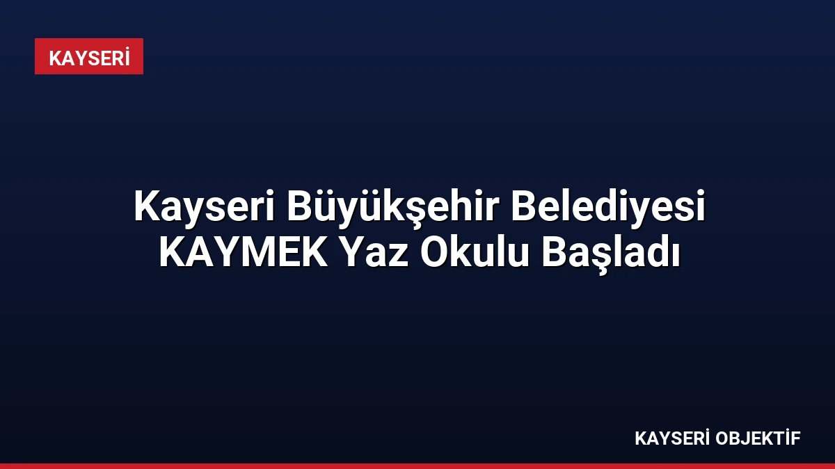 Kayseri Büyükşehir Belediyesi KAYMEK Yaz Okulu Başladı