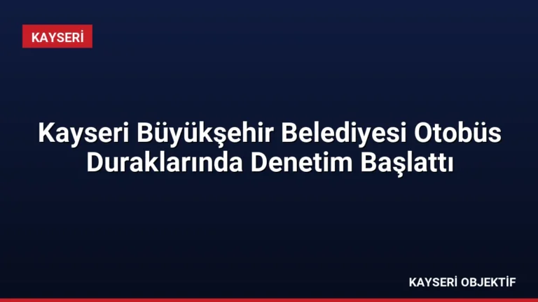 Kayseri Büyükşehir Belediyesi Otobüs Duraklarında Denetim Başlattı