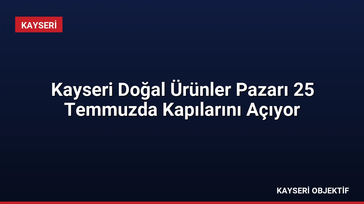 Kayseri Doğal Ürünler Pazarı 25 Temmuzda Kapılarını Açıyor