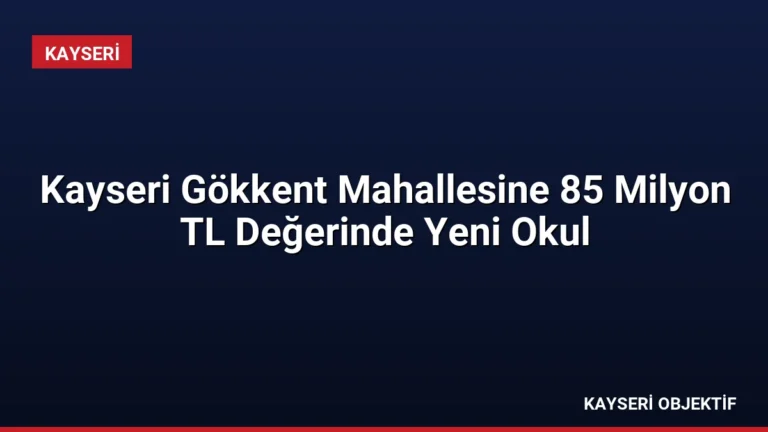 Kayseri Gökkent Mahallesine 85 Milyon TL Değerinde Yeni Okul