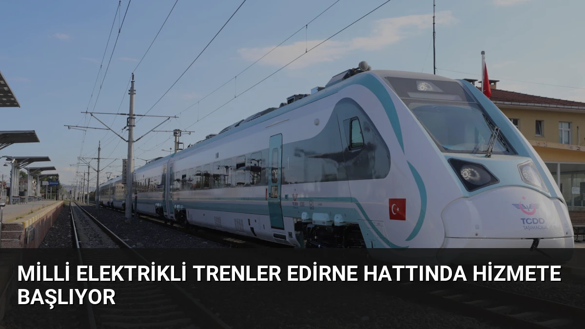 Milli Elektrikli Trenler Edirne Hattında Hizmete Başlıyor