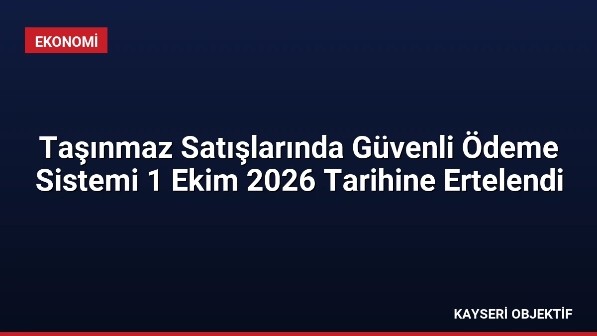 Taşınmaz Satışlarında Güvenli Ödeme Sistemi 1 Ekim 2026 Tarihine Ertelendi