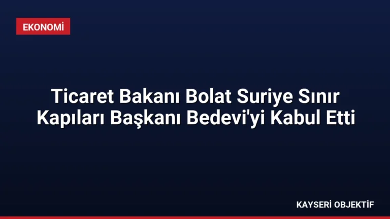 Ticaret Bakanı Bolat Suriye Sınır Kapıları Başkanı Bedevi’yi Kabul Etti