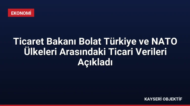 Ticaret Bakanı Bolat Türkiye ve NATO Ülkeleri Arasındaki Ticari Verileri Açıkladı