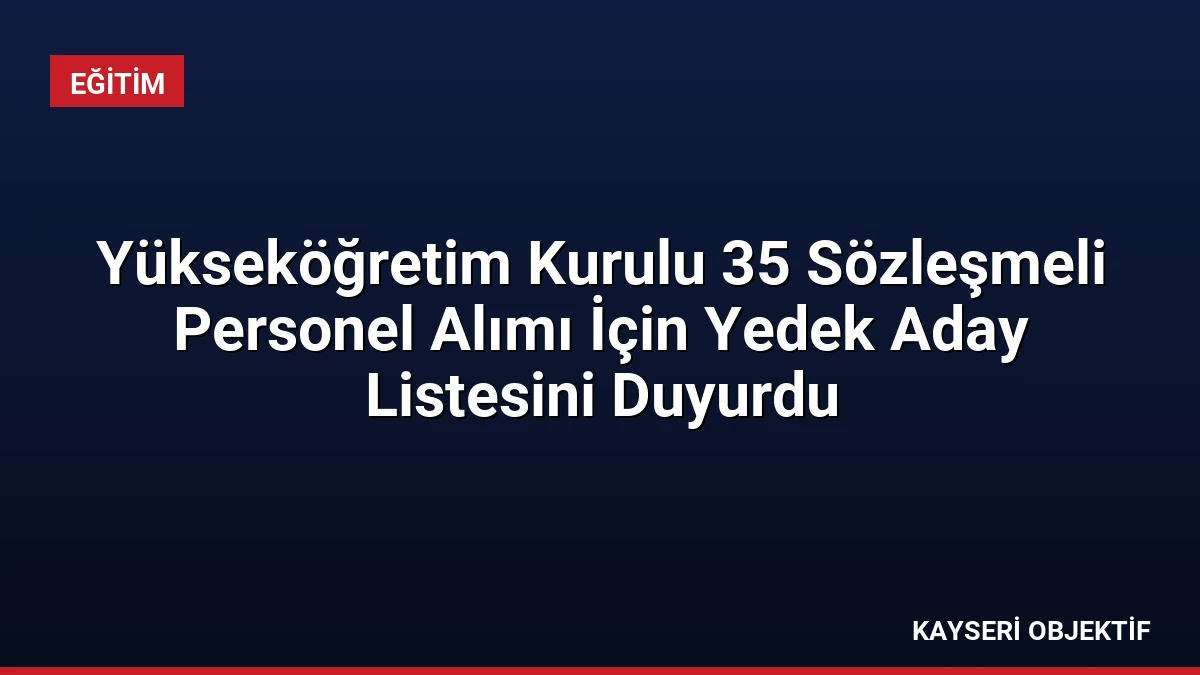 Yükseköğretim Kurulu 35 Sözleşmeli Personel Alımı İçin Yedek Aday Listesini Duyurdu