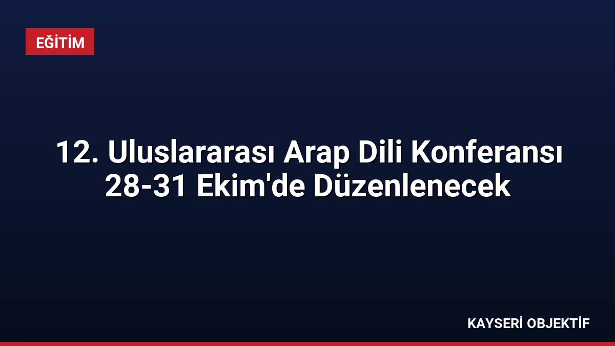 12. Uluslararası Arap Dili Konferansı 28-31 Ekim’de Düzenlenecek