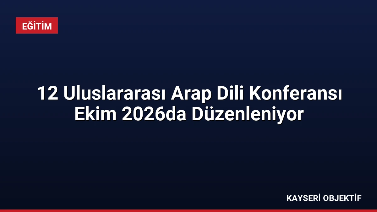 12 Uluslararası Arap Dili Konferansı Ekim 2026da Düzenleniyor