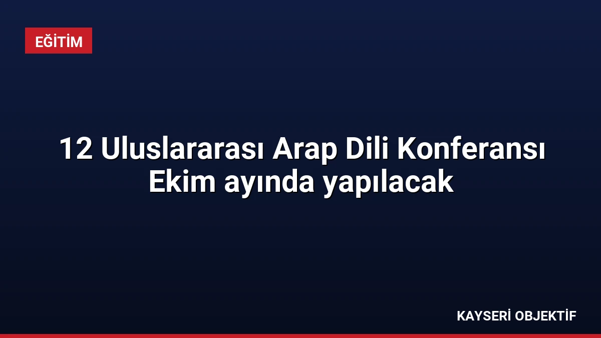 12 Uluslararası Arap Dili Konferansı Ekim ayında yapılacak