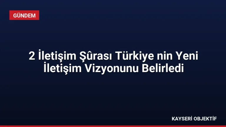 2 İletişim Şûrası Türkiye nin Yeni İletişim Vizyonunu Belirledi