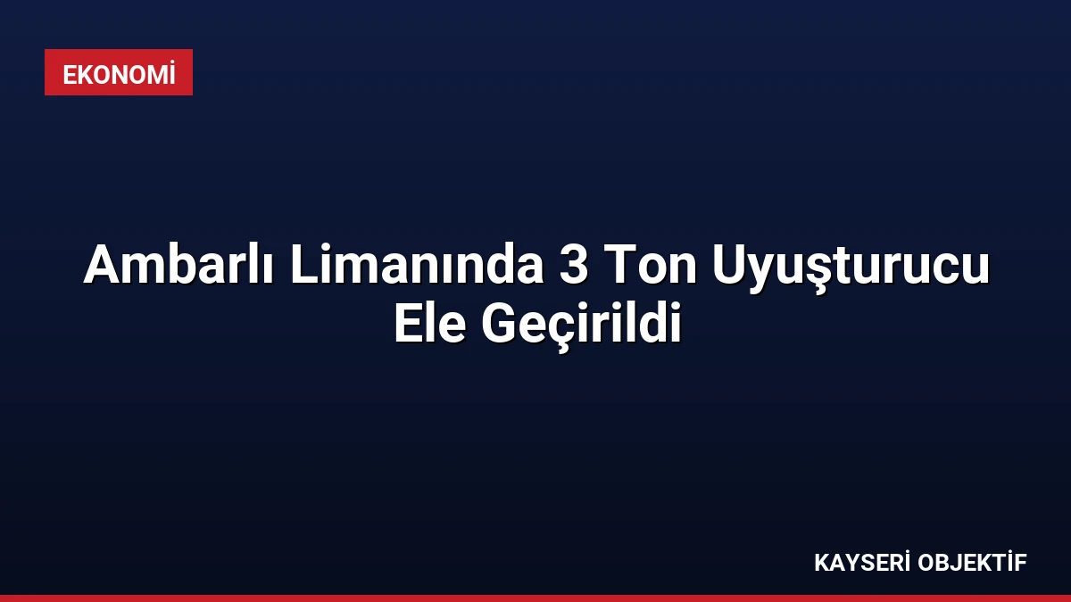 Ambarlı Limanında 3 Ton Uyuşturucu Ele Geçirildi