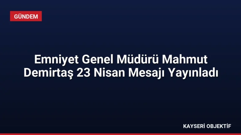 Emniyet Genel Müdürü Mahmut Demirtaş 23 Nisan Mesajı Yayınladı