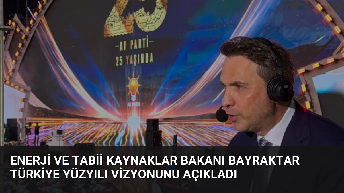 Enerji ve Tabii Kaynaklar Bakanı Bayraktar Türkiye Yüzyılı Vizyonunu Açıkladı