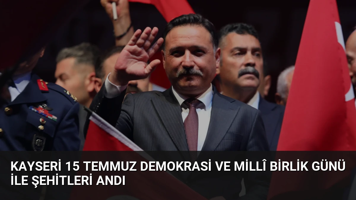 Kayseri 15 Temmuz Demokrasi ve Millî Birlik Günü ile Şehitleri Andı