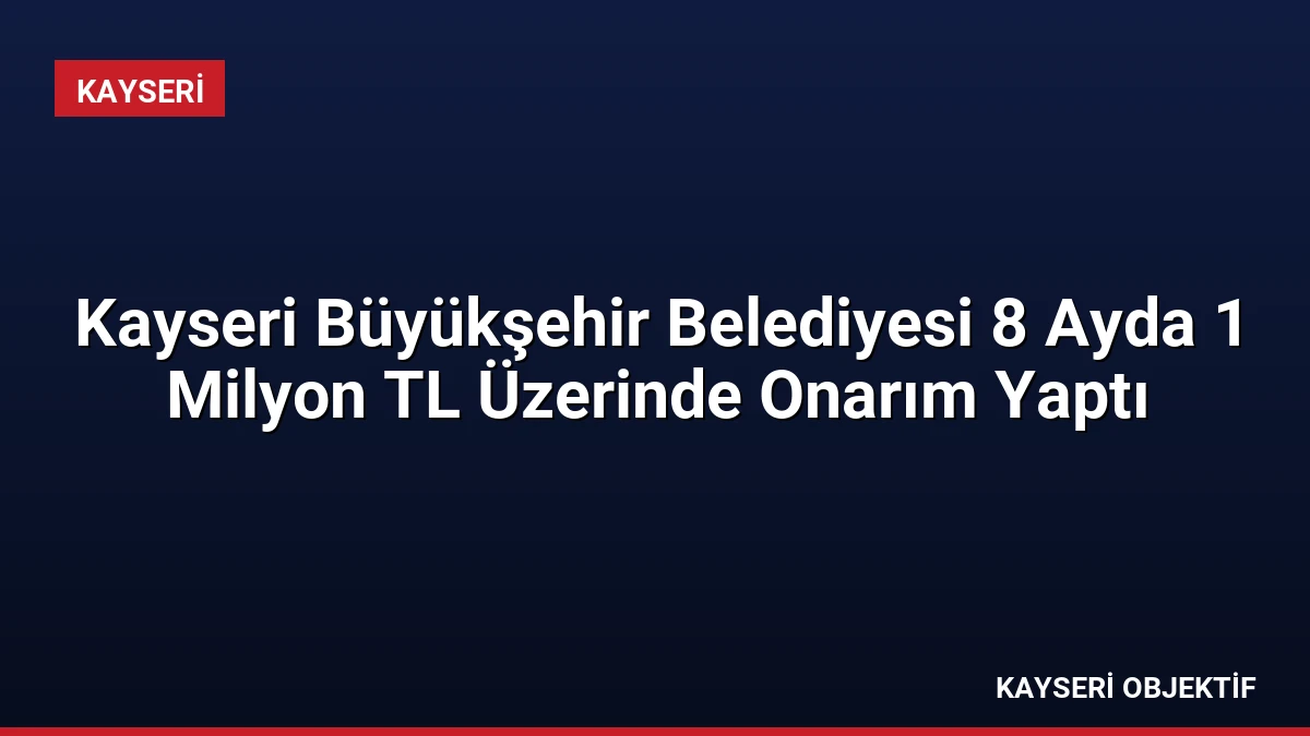 Kayseri Büyükşehir Belediyesi 8 Ayda 1 Milyon TL Üzerinde Onarım Yaptı