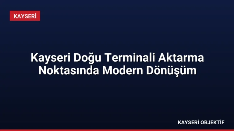 Kayseri Doğu Terminali Aktarma Noktasında Modern Dönüşüm