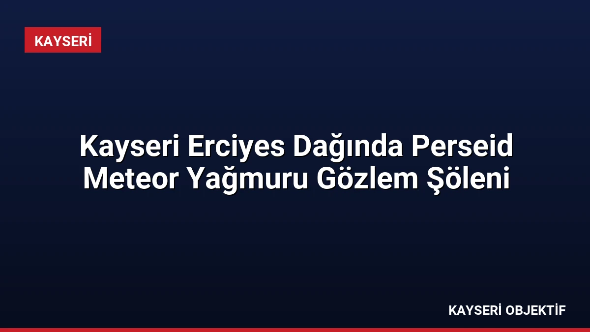 Kayseri Erciyes Dağında Perseid Meteor Yağmuru Gözlem Şöleni