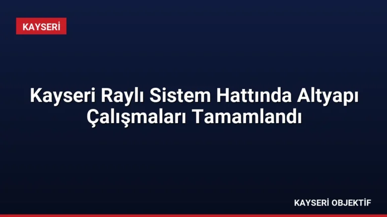 Kayseri Raylı Sistem Hattında Altyapı Çalışmaları Tamamlandı