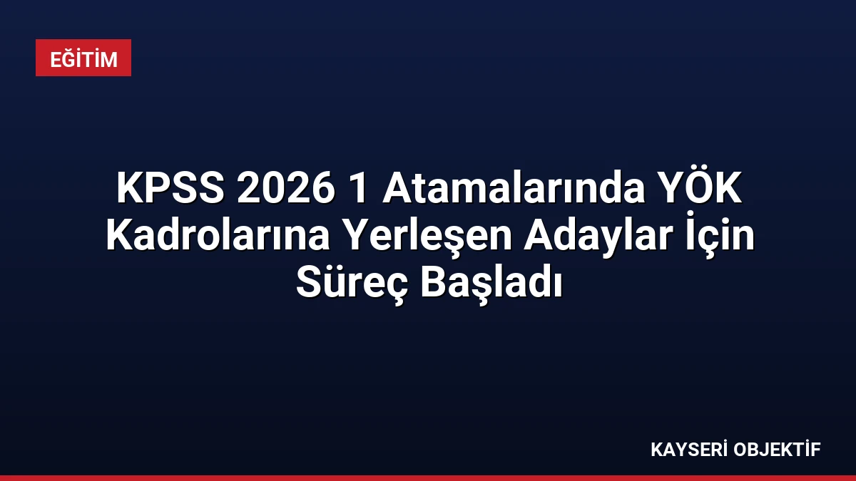 KPSS 2026 1 Atamalarında YÖK Kadrolarına Yerleşen Adaylar İçin Süreç Başladı