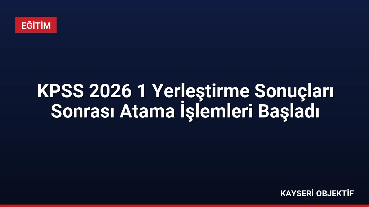 KPSS 2026 1 Yerleştirme Sonuçları Sonrası Atama İşlemleri Başladı