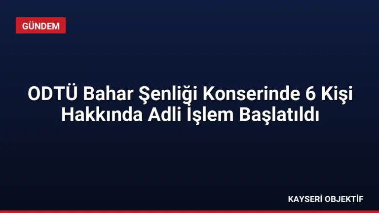 ODTÜ Bahar Şenliği Konserinde 6 Kişi Hakkında Adli İşlem Başlatıldı