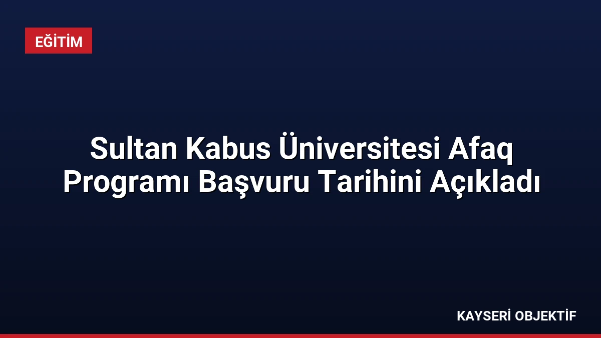 Sultan Kabus Üniversitesi Afaq Programı Başvuru Tarihini Açıkladı