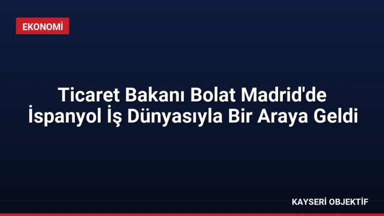 Ticaret Bakanı Bolat Madrid’de İspanyol İş Dünyasıyla Bir Araya Geldi