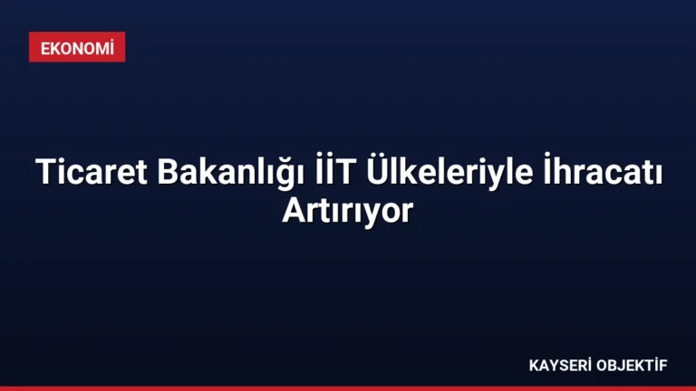 Ticaret Bakanlığı İİT Ülkeleriyle İhracatı Artırıyor