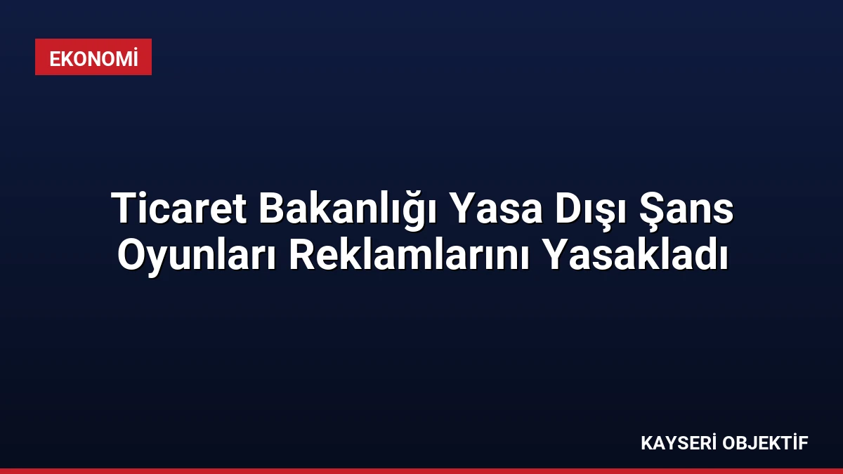 Ticaret Bakanlığı Yasa Dışı Şans Oyunları Reklamlarını Yasakladı