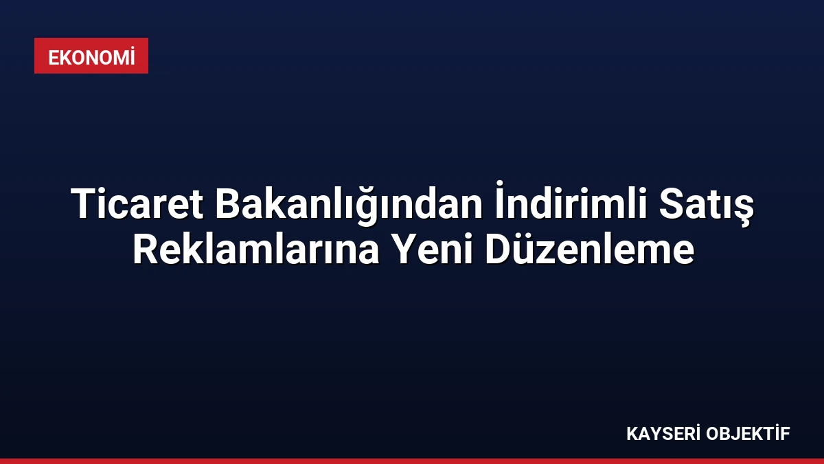 Ticaret Bakanlığından İndirimli Satış Reklamlarına Yeni Düzenleme