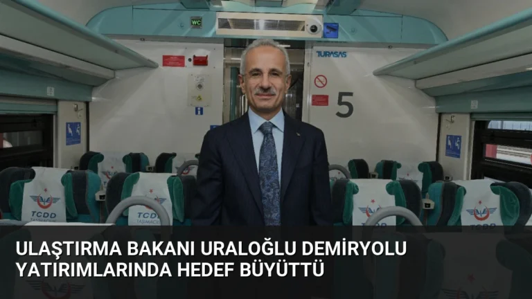 Ulaştırma Bakanı Uraloğlu Demiryolu Yatırımlarında Hedef Büyüttü