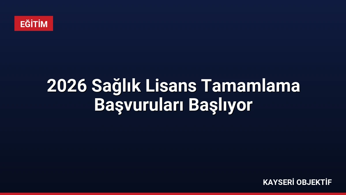 2026 Sağlık Lisans Tamamlama Başvuruları Başlıyor