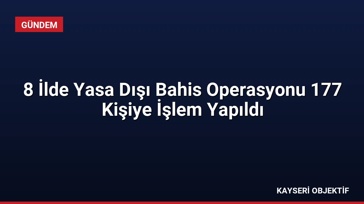 8 İlde Yasa Dışı Bahis Operasyonu 177 Kişiye İşlem Yapıldı