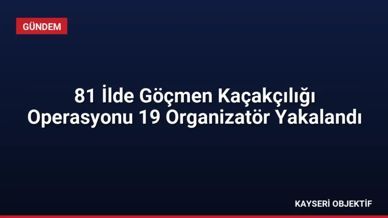 81 İlde Göçmen Kaçakçılığı Operasyonu 19 Organizatör Yakalandı