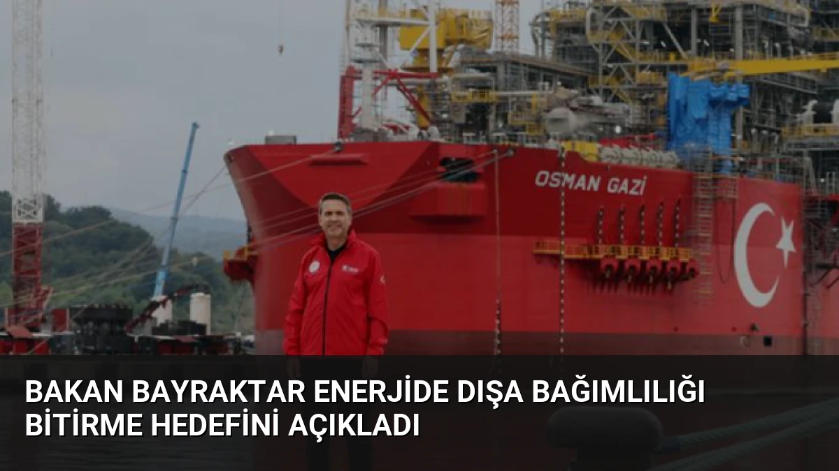 Bakan Bayraktar Enerjide Dışa Bağımlılığı Bitirme Hedefini Açıkladı