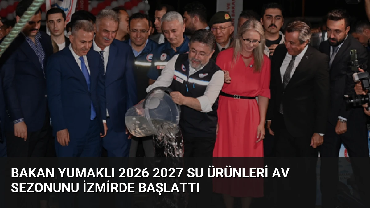 Bakan Yumaklı 2026 2027 Su Ürünleri Av Sezonunu İzmirde Başlattı