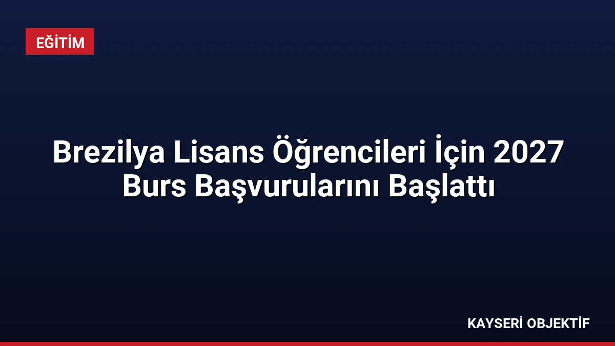 Brezilya Lisans Öğrencileri İçin 2027 Burs Başvurularını Başlattı