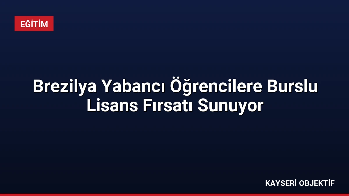 Brezilya Yabancı Öğrencilere Burslu Lisans Fırsatı Sunuyor