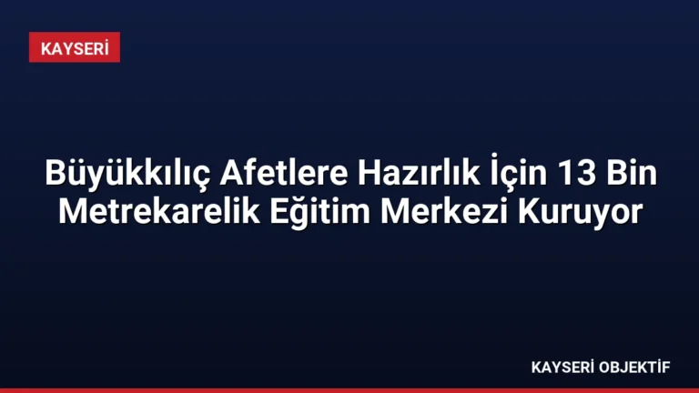 Büyükkılıç Afetlere Hazırlık İçin 13 Bin Metrekarelik Eğitim Merkezi Kuruyor