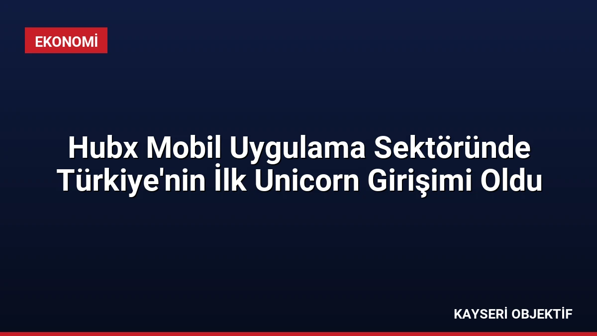 Hubx Mobil Uygulama Sektöründe Türkiye’nin İlk Unicorn Girişimi Oldu
