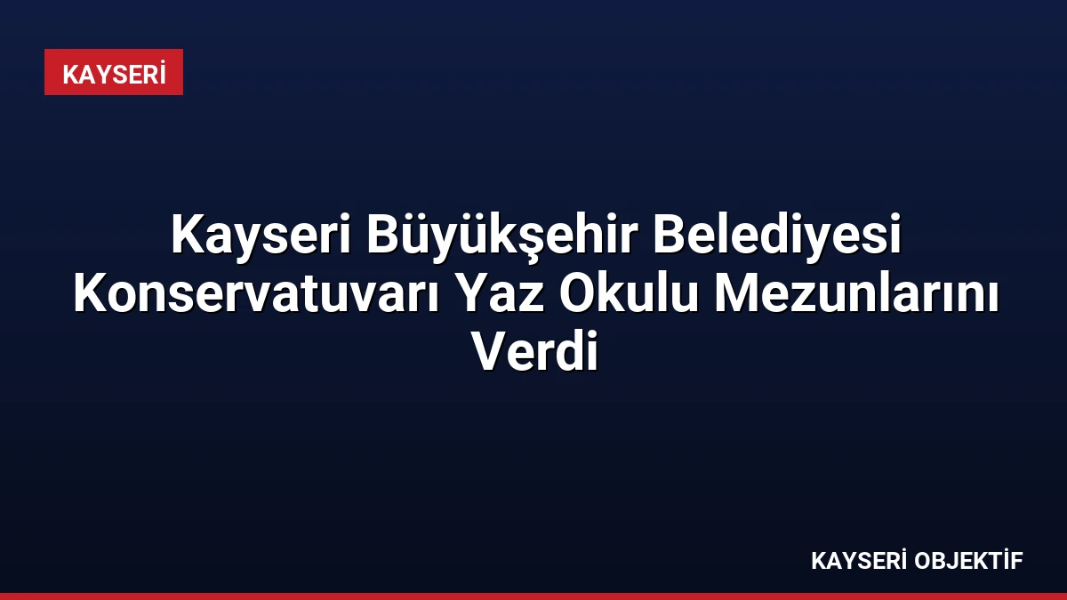 Kayseri Büyükşehir Belediyesi Konservatuvarı Yaz Okulu Mezunlarını Verdi
