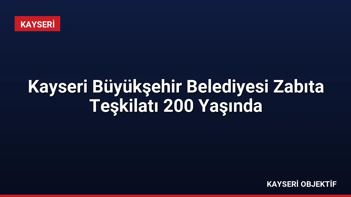 Kayseri Büyükşehir Belediyesi Zabıta Teşkilatı 200 Yaşında