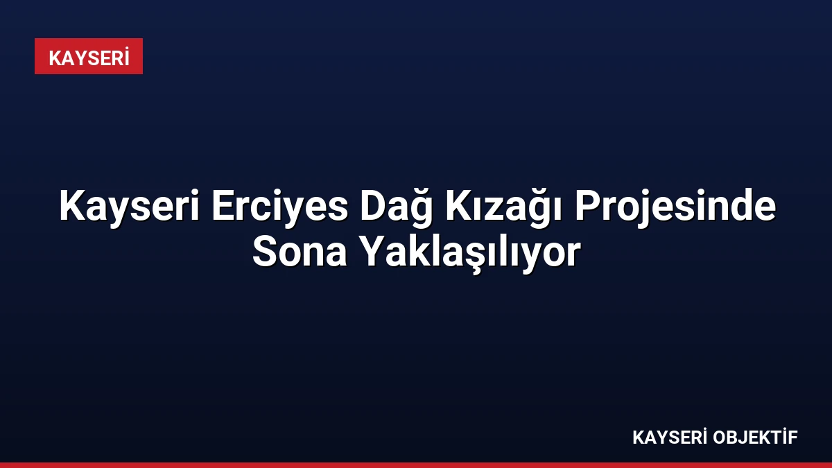 Kayseri Erciyes Dağ Kızağı Projesinde Sona Yaklaşılıyor