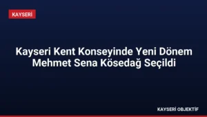 Kayseri Kent Konseyinde Yeni Dönem Mehmet Sena Kösedağ Seçildi