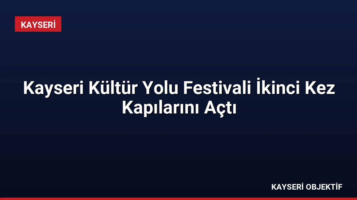 Kayseri Kültür Yolu Festivali İkinci Kez Kapılarını Açtı