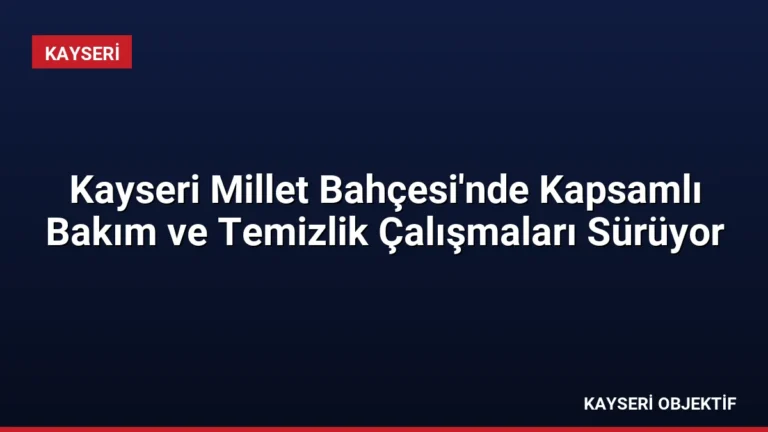 Kayseri Millet Bahçesi’nde Kapsamlı Bakım ve Temizlik Çalışmaları Sürüyor