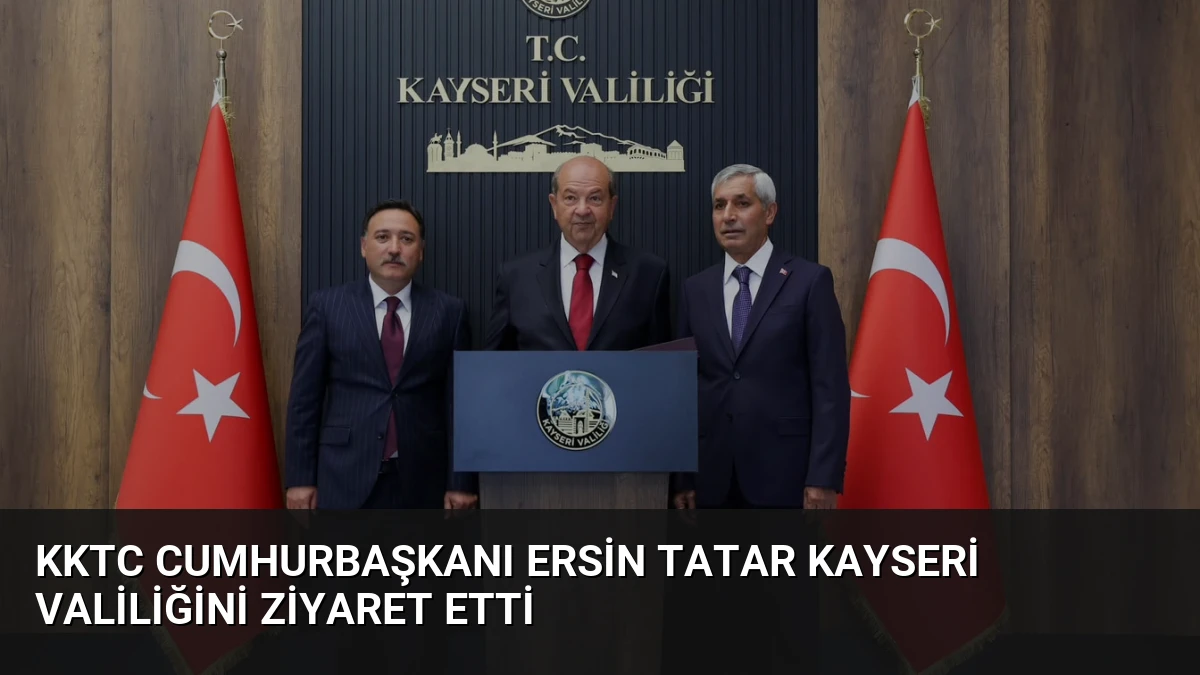 KKTC Cumhurbaşkanı Ersin Tatar Kayseri Valiliğini Ziyaret Etti
