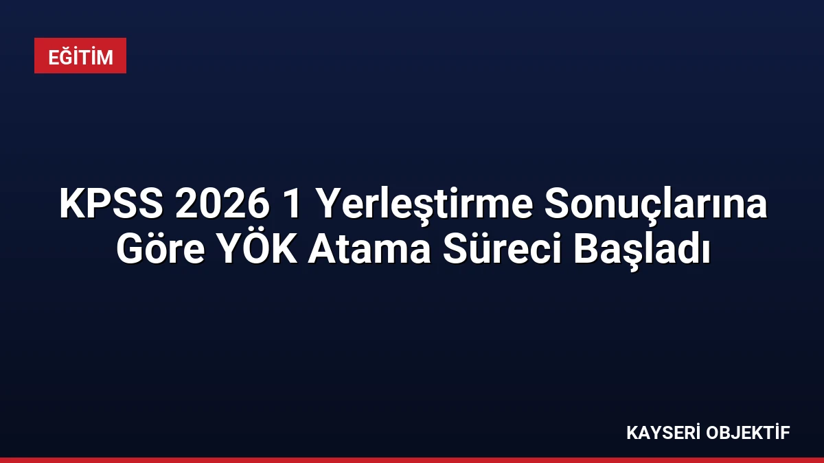 KPSS 2026 1 Yerleştirme Sonuçlarına Göre YÖK Atama Süreci Başladı